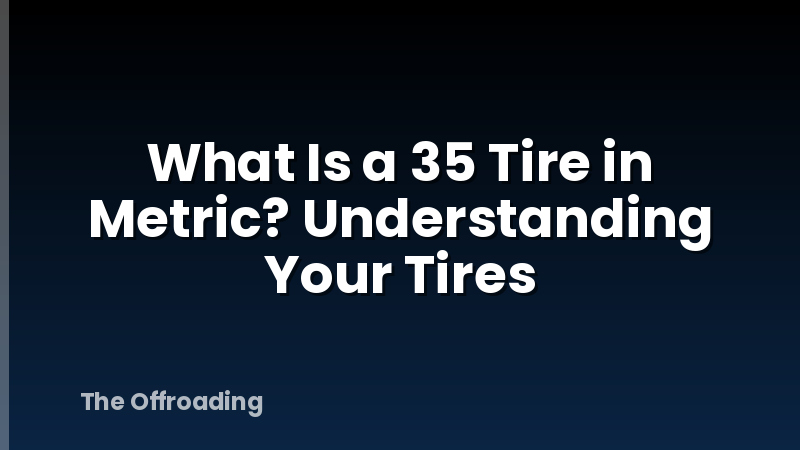 What Is a 35 Tire in Metric? Understanding Your Tires