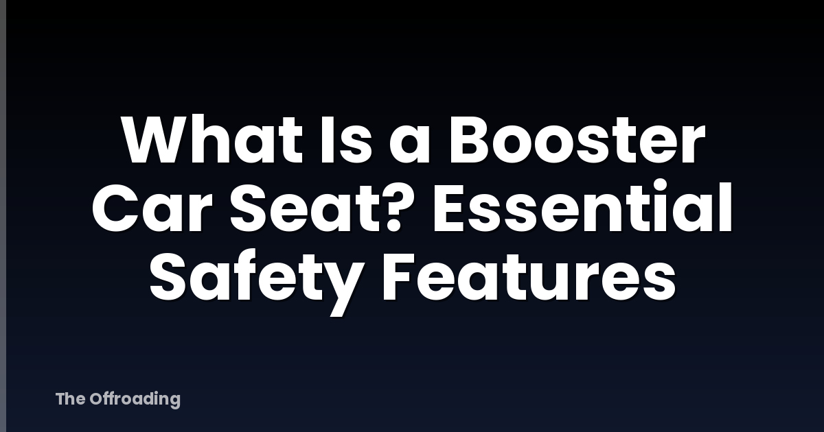 What Is a Booster Car Seat? Essential Safety Features