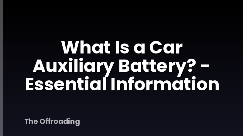 What Is a Car Auxiliary Battery? - Essential Information