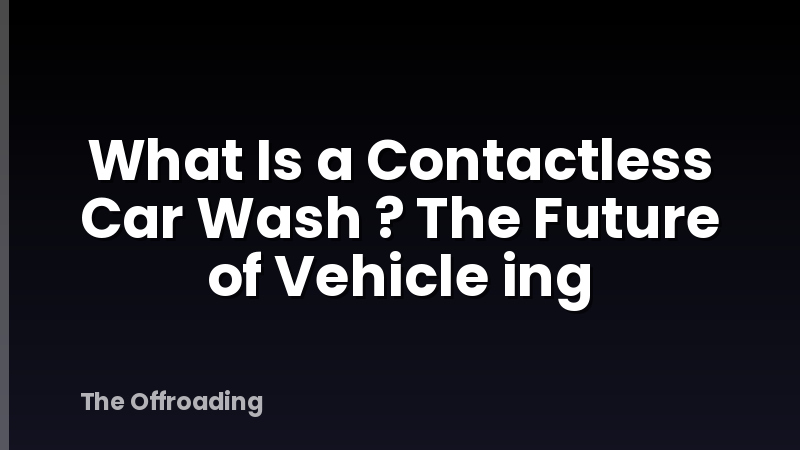 What Is a Contactless Car Wash ? The Future of Vehicle ing