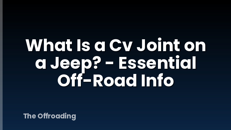What Is a Cv Joint on a Jeep? - Essential Off-Road Info