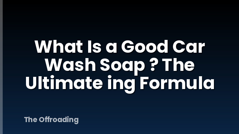 What Is a Good Car Wash Soap ? The Ultimate ing Formula