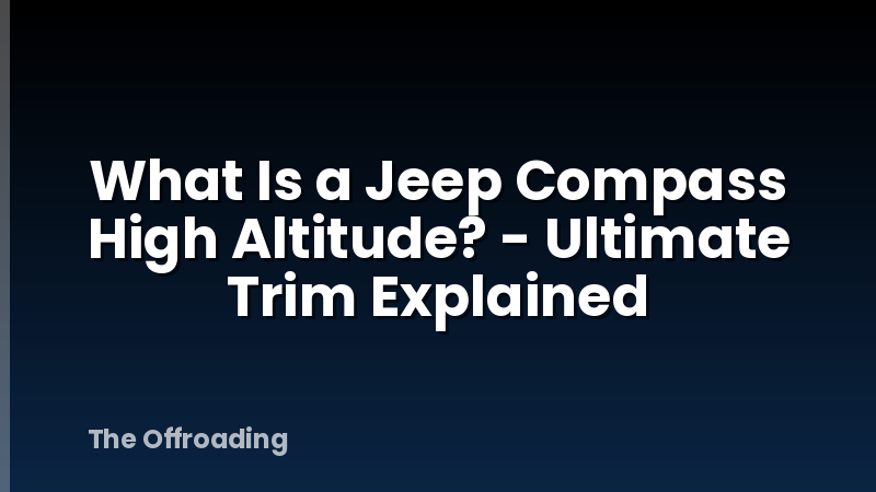What Is a Jeep Compass High Altitude? - Ultimate Trim Explained