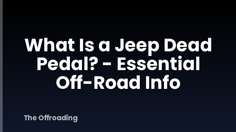 What Is a Jeep Dead Pedal? - Essential Off-Road Info
