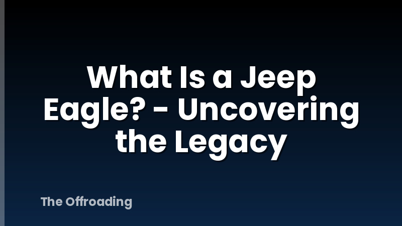 What Is a Jeep Eagle? - Uncovering the Legacy