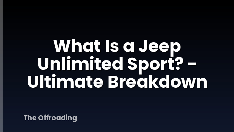 What Is a Jeep Unlimited Sport? - Ultimate Breakdown