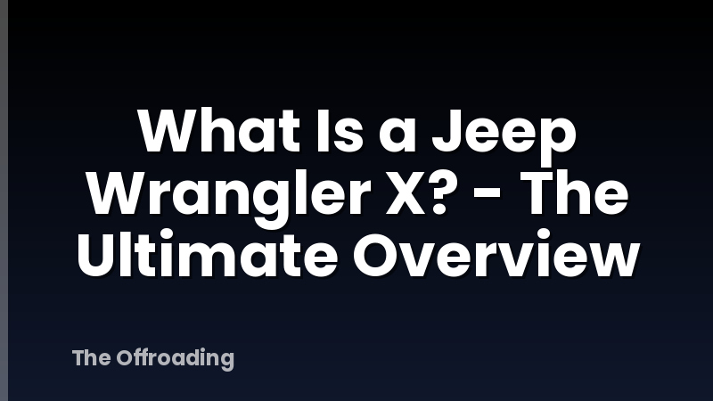 What Is a Jeep Wrangler X? - The Ultimate Overview