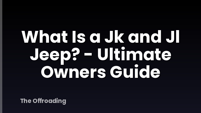 What Is a Jk and Jl Jeep? - Ultimate Owners Guide