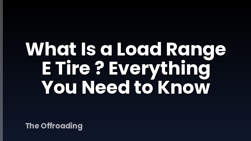 What Is a Load Range E Tire ? Everything You Need to Know