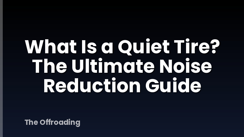 What Is a Quiet Tire? The Ultimate Noise Reduction Guide