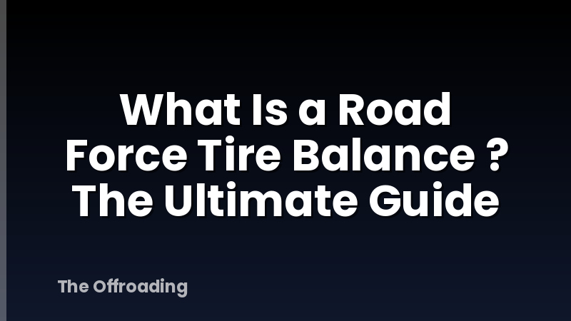 What Is a Road Force Tire Balance ? The Ultimate Guide