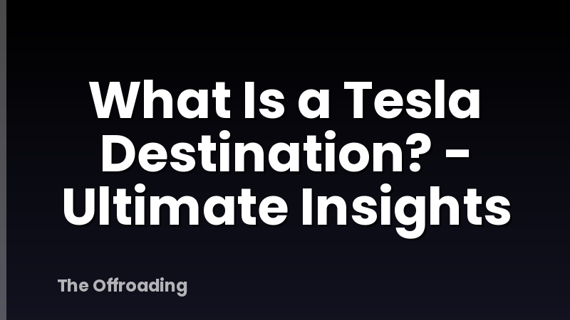 What Is a Tesla Destination? - Ultimate Insights