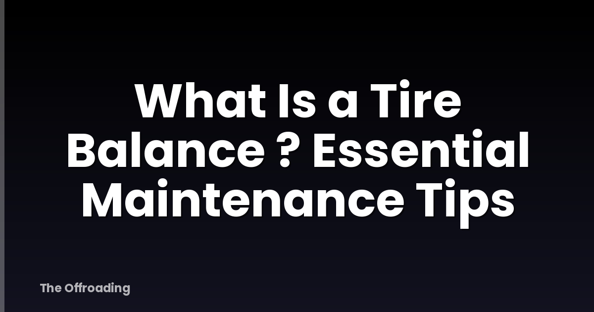 What Is a Tire Balance ? Essential Maintenance Tips