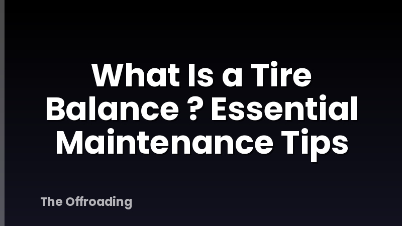 What Is a Tire Balance ? Essential Maintenance Tips