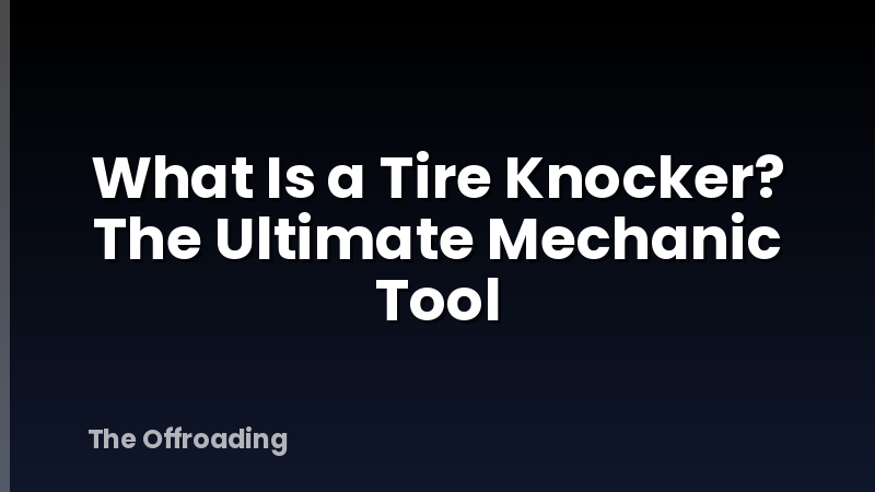 What Is a Tire Knocker? The Ultimate Mechanic Tool