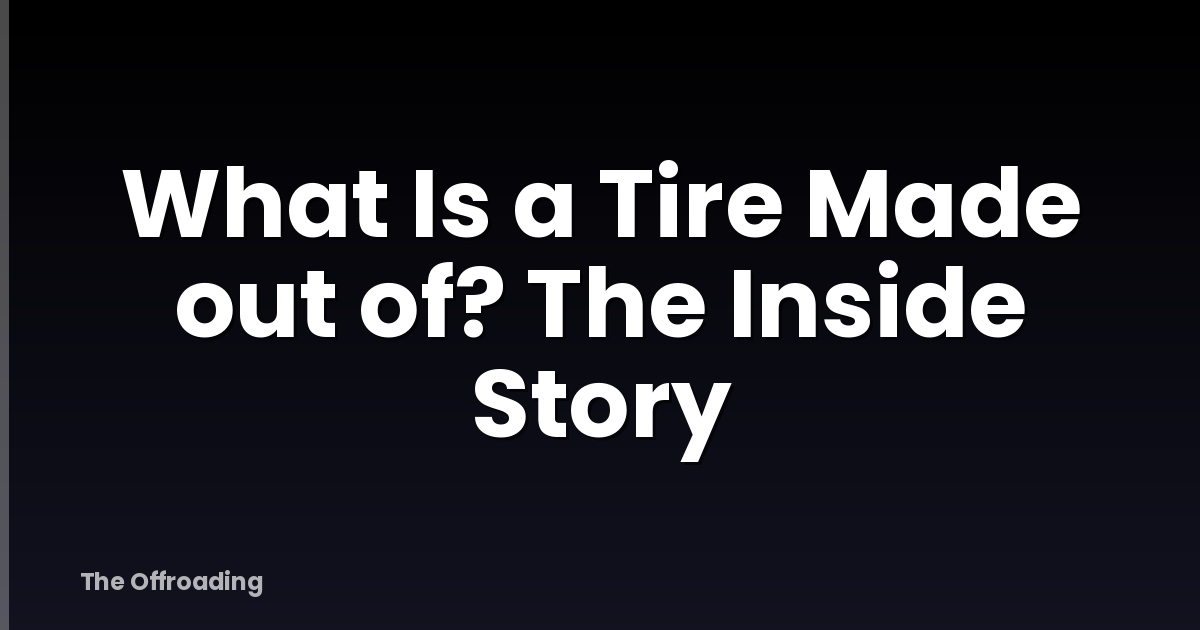 What Is a Tire Made out of? The Inside Story