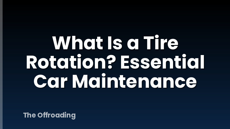 What Is a Tire Rotation? Essential Car Maintenance
