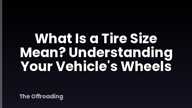 What Is a Tire Size Mean? Understanding Your Vehicle's Wheels