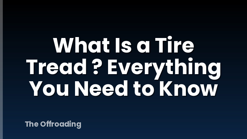 What Is a Tire Tread ? Everything You Need to Know