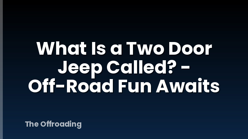 What Is a Two Door Jeep Called? - Off-Road Fun Awaits