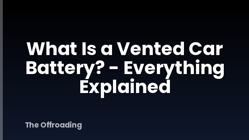 What Is a Vented Car Battery? - Everything Explained