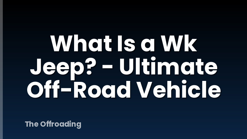 What Is a Wk Jeep? - Ultimate Off-Road Vehicle