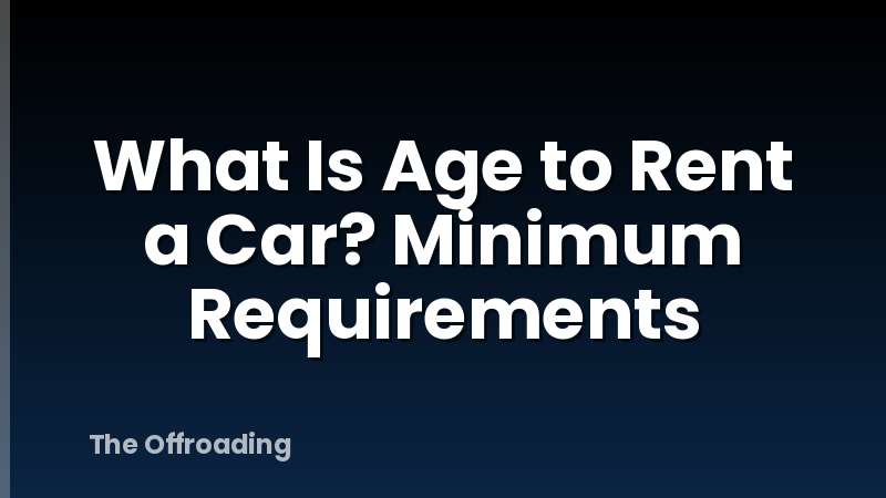 What Is Age to Rent a Car? Minimum Requirements