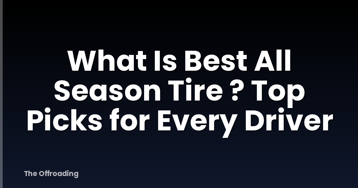 What Is Best All Season Tire ? Top Picks for Every Driver