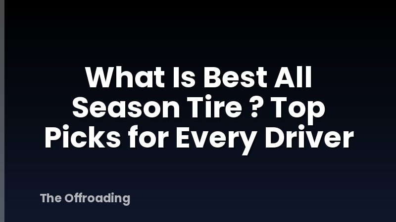 What Is Best All Season Tire ? Top Picks for Every Driver