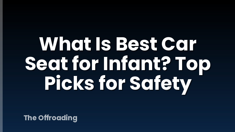 What Is Best Car Seat for Infant? Top Picks for Safety