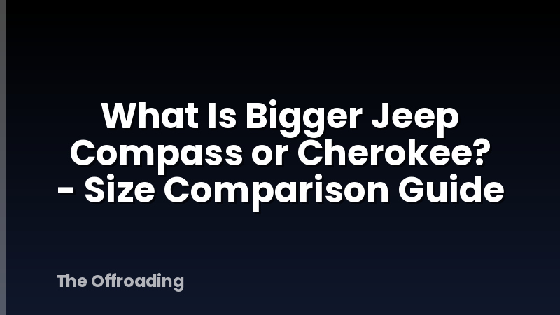 What Is Bigger Jeep Compass or Cherokee? - Size Comparison Guide