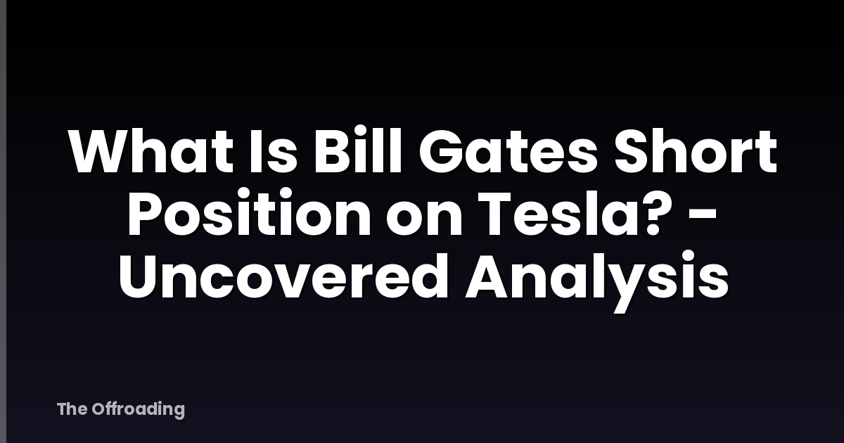 What Is Bill Gates Short Position on Tesla? - Uncovered Analysis