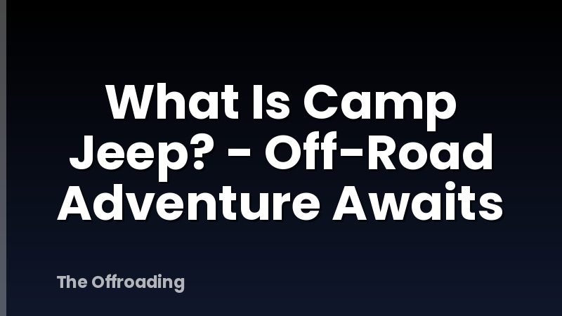 What Is Camp Jeep? - Off-Road Adventure Awaits