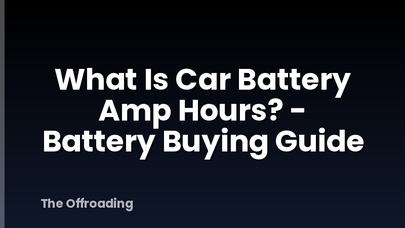 What Is Car Battery Amp Hours? - Battery Buying Guide
