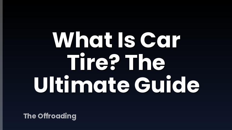 What Is Car Tire? The Ultimate Guide
