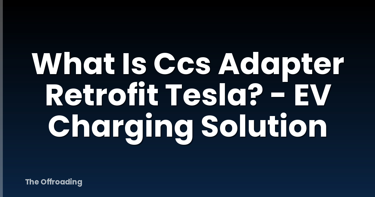 What Is Ccs Adapter Retrofit Tesla? - EV Charging Solution