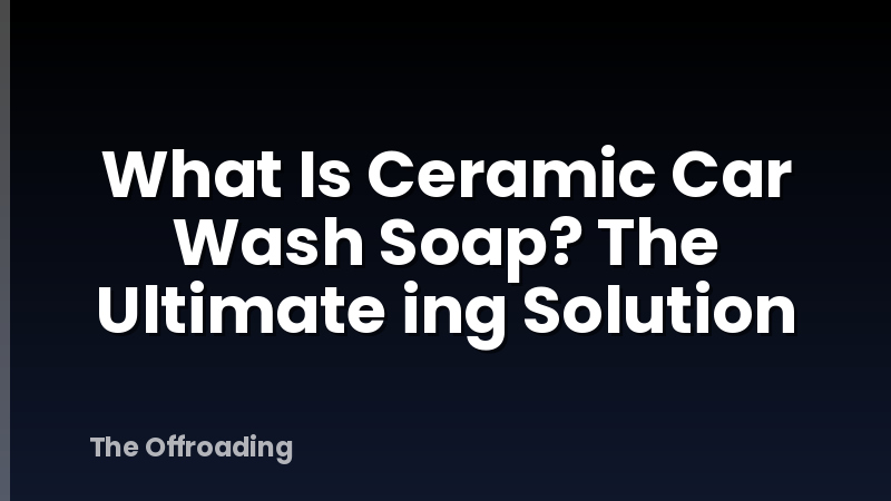 What Is Ceramic Car Wash Soap? The Ultimate ing Solution