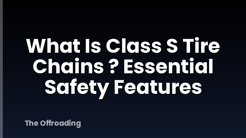 What Is Class S Tire Chains ? Essential Safety Features