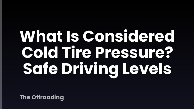 What Is Considered Cold Tire Pressure? Safe Driving Levels