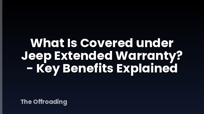 What Is Covered under Jeep Extended Warranty? - Key Benefits Explained