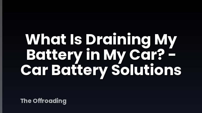 What Is Draining My Battery in My Car? - Car Battery Solutions
