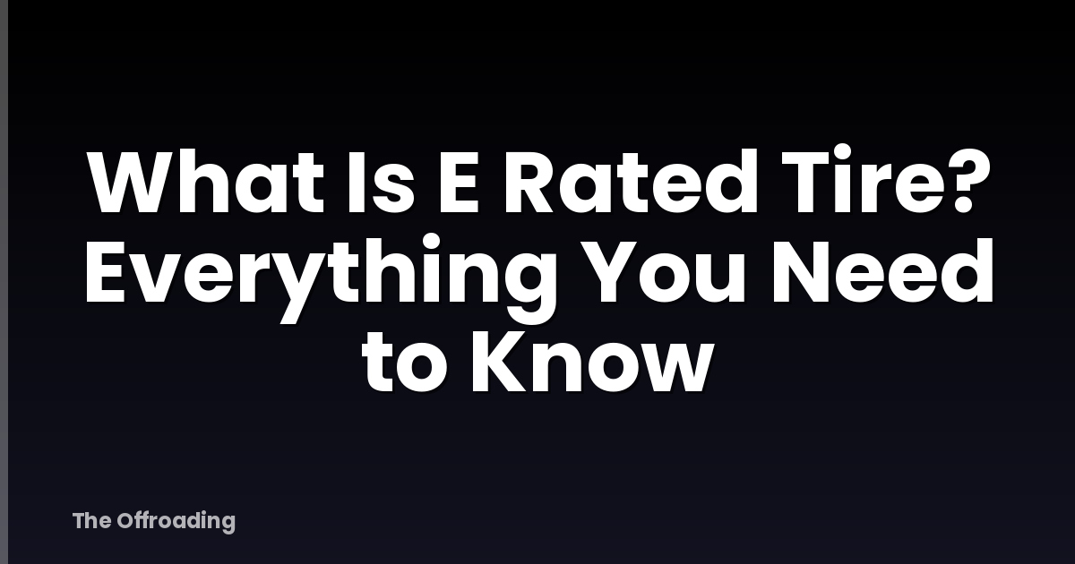 What Is E Rated Tire? Everything You Need to Know