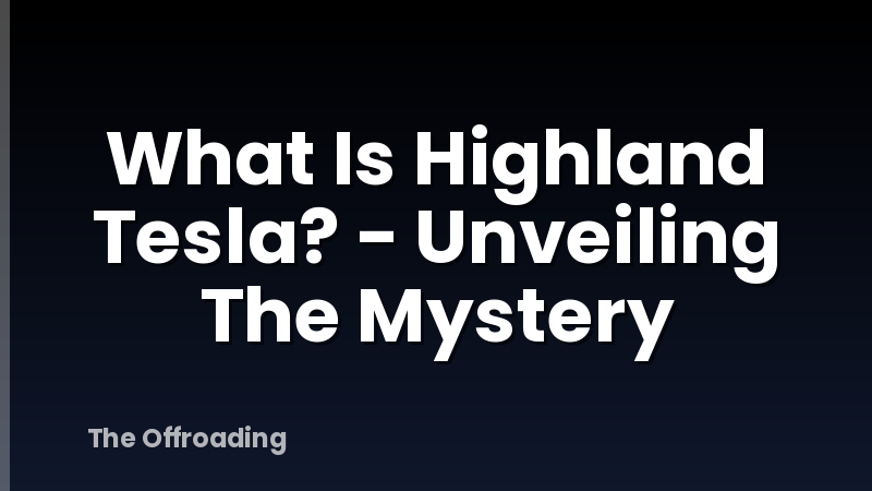 What Is Highland Tesla? - Unveiling The Mystery
