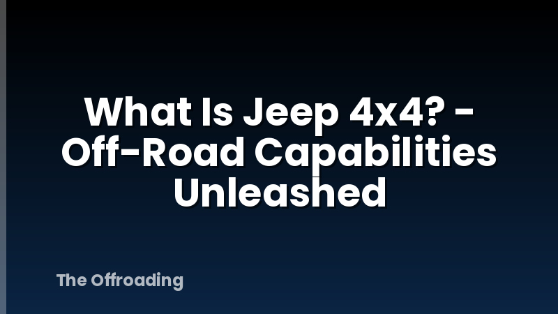 What Is Jeep 4x4? - Off-Road Capabilities Unleashed