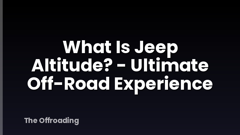 What Is Jeep Altitude? - Ultimate Off-Road Experience