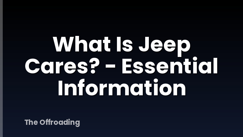 What Is Jeep Cares? - Essential Information