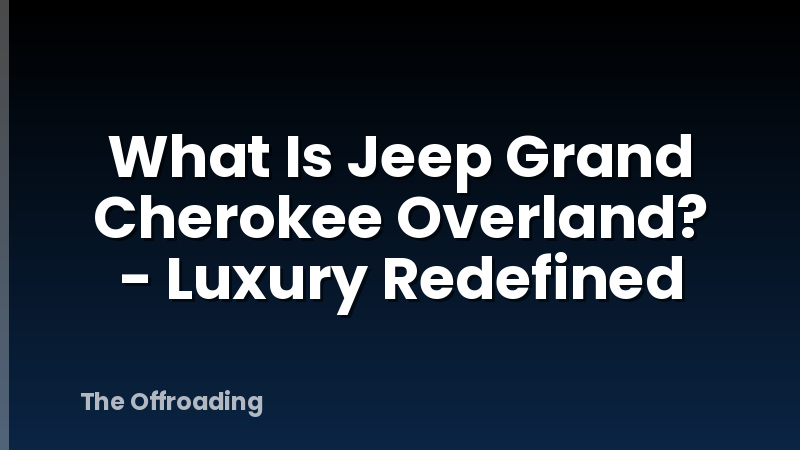 What Is Jeep Grand Cherokee Overland? - Luxury Redefined