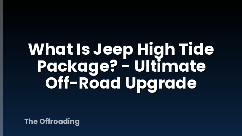 What Is Jeep High Tide Package? - Ultimate Off-Road Upgrade