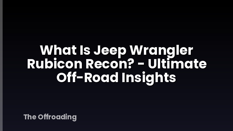 What Is Jeep Wrangler Rubicon Recon? - Ultimate Off-Road Insights