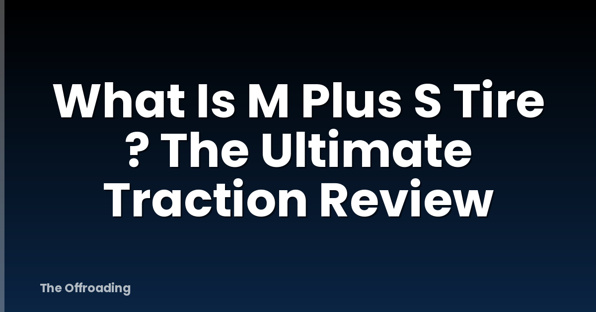 What Is M Plus S Tire ? The Ultimate Traction Review